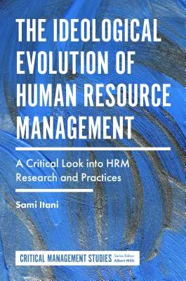 La evolución ideológica de la gestión de recursos humanos: A Critical Look Into Hrm Research and Practices (La evolución ideológica de la gestión de recursos humanos: una mirada crítica a la investigación y las prácticas de la gestión de recursos humanos) - The Ideological Evolution of Human Resource Management: A Critical Look Into Hrm Research and Practices