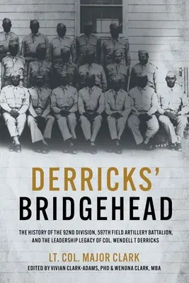 La cabeza de puente de Derricks: La historia de la 92ª División, el 597º Batallón de Artillería de Campaña y el legado de liderazgo del coronel Wendell T. Derric - Derricks' Bridgehead: The History of the 92nd Division, 597th Field Artillery Battalion, and the Leadership Legacy of Col. Wendell T. Derric