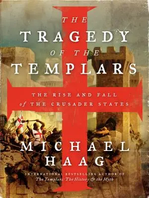 La tragedia de los templarios: Auge y caída de los Estados Cruzados - The Tragedy of the Templars: The Rise and Fall of the Crusader States