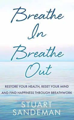 Inspira, espira: Recupere su salud, restablezca su mente y encuentre la felicidad a través del trabajo de la respiración - Breathe In, Breathe Out: Restore Your Health, Reset Your Mind and Find Happiness Through Breathwork