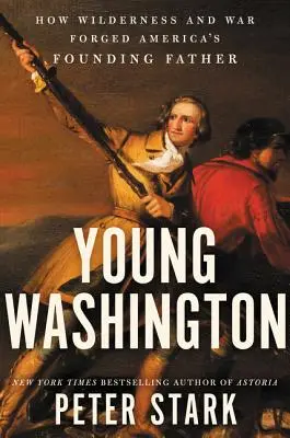 El joven Washington: Cómo las tierras vírgenes y la guerra forjaron al padre fundador de Estados Unidos - Young Washington: How Wilderness and War Forged America's Founding Father