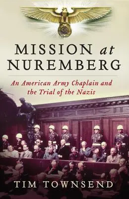 Misión en Núremberg: Un capellán del ejército estadounidense y el juicio a los nazis - Mission at Nuremberg: An American Army Chaplain and the Trial of the Nazis