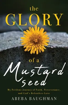 La gloria de un grano de mostaza: Mi peligroso viaje de fe, perseverancia y el implacable amor de Dios - The Glory of a Mustard Seed: My Perilous Journey of Faith, Perseverance, and God's Relentless Love