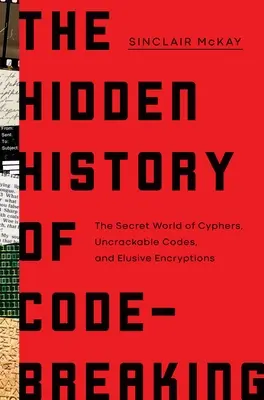 La historia oculta del descifrado de códigos: El mundo secreto de las cifras, los códigos indescifrables y las codificaciones evasivas. - The Hidden History of Code-Breaking: The Secret World of Cyphers, Uncrackable Codes, and Elusive Encryptions