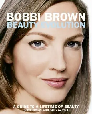 La evolución de la belleza de Bobbi Brown: Guía para una vida de belleza - Bobbi Brown Beauty Evolution: A Guide to a Lifetime of Beauty