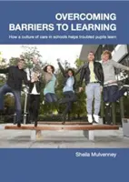 Superar las barreras del aprendizaje - Cómo una cultura de la atención en la escuela ayuda a aprender a los alumnos con problemas - Overcoming Barriers to Learning - How a Culture of Care in Schools Helps Troubled Pupils to Learn