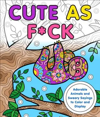 Cute as F*ck: Animales adorables y frases malsonantes para colorear y mostrar - Cute as F*ck: Adorable Animals and Sweary Sayings to Color and Display