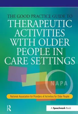 The Good Practice Guide to Therapeutic Activities with Older People in Care Settings: National Association for Providers of Activities for Older Peopl