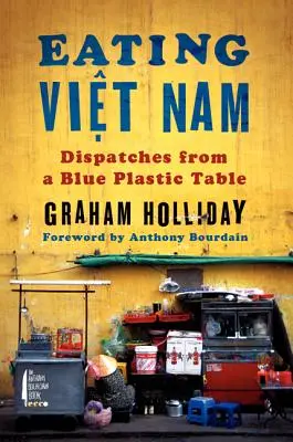 Comiendo Vietnam: Despachos desde una mesa de plástico azul - Eating Viet Nam: Dispatches from a Blue Plastic Table