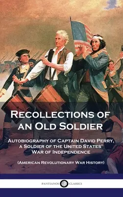 Recuerdos de un viejo soldado: Autobiografía del Capitán David Perry, Soldado de la Guerra de Independencia de los Estados Unidos (American Revolutionary War) - Recollections of an Old Soldier: Autobiography of Captain David Perry, a Soldier of the United States' War of Independence (American Revolutionary War