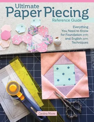 Ultimate Paper Piecing Reference Guide: Todo lo que los acolchadores necesitan saber sobre la base (Fpp) y el empalme de papel inglés (Epp) - Ultimate Paper Piecing Reference Guide: Everything Quilters Need to Know about Foundation (Fpp) and English Paper Piecing (Epp)