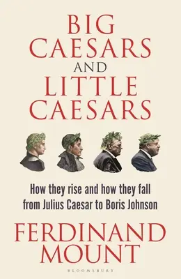 Grandes y pequeños césares: Cómo suben y cómo bajan - De Julio César a Boris Johnson - Big Caesars and Little Caesars: How They Rise and How They Fall - From Julius Caesar to Boris Johnson