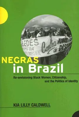 Negras en Brasil: Re-Envisioning Black Women, Citizenship, and the Politics of Identity (La reinvención de la mujer negra, la ciudadanía y la política de la identidad) - Negras in Brazil: Re-Envisioning Black Women, Citizenship, and the Politics of Identity