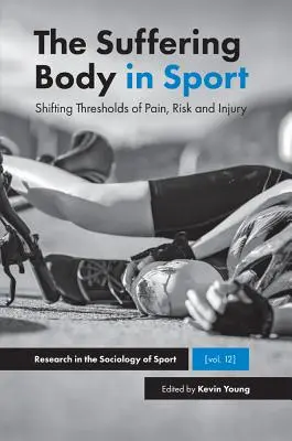 El cuerpo sufriente en el deporte: Umbrales cambiantes del dolor, el riesgo y la lesión - The Suffering Body in Sport: Shifting Thresholds of Pain, Risk and Injury