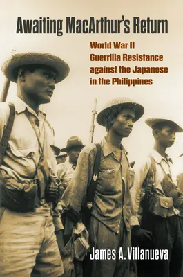 Esperando el regreso de Macarthur: La resistencia guerrillera contra los japoneses en Filipinas durante la Segunda Guerra Mundial - Awaiting Macarthur's Return: World War II Guerrilla Resistance Against the Japanese in the Philippines