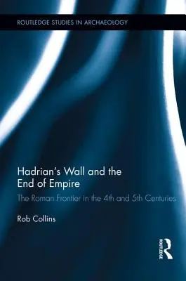 La muralla de Adriano y el fin del Imperio: La frontera romana en los siglos IV y V - Hadrian's Wall and the End of Empire: The Roman Frontier in the 4th and 5th Centuries