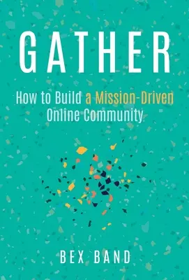 Reúnete: Cómo construir una comunidad en línea impulsada por la misión - Gather: How to Build a Mission-Driven Online Community