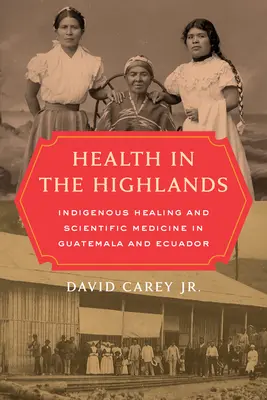 Salud en el altiplano: Curación indígena y medicina científica en Guatemala y Ecuador - Health in the Highlands: Indigenous Healing and Scientific Medicine in Guatemala and Ecuador