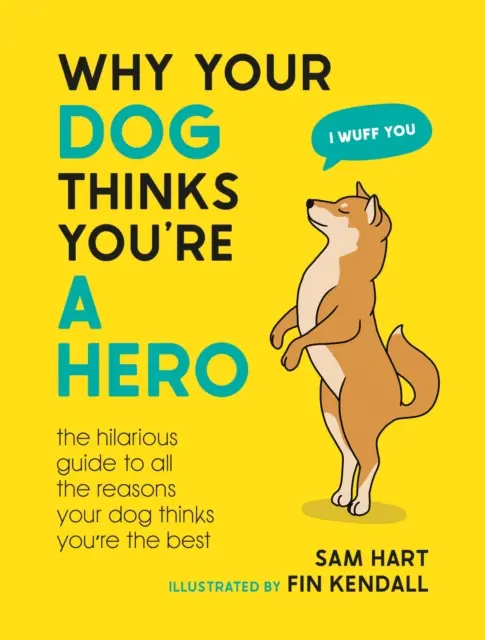 Por qué tu perro piensa que eres un héroe - La desternillante guía de todas las razones por las que tu perro piensa que eres el mejor - Why Your Dog Thinks You're a Hero - The Hilarious Guide to All the Reasons Your Dog Thinks You're the Best