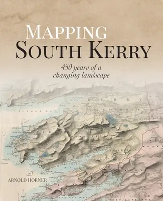 Cartografía de Kerry del Sur: 450 años de un paisaje cambiante - Mapping South Kerry: 450 Years of a Changing Landscape