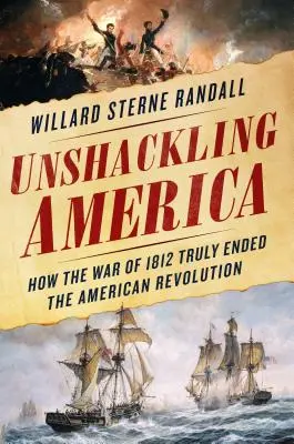 Unshackling America: Cómo la Guerra de 1812 acabó realmente con la Revolución Americana - Unshackling America: How the War of 1812 Truly Ended the American Revolution