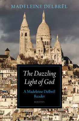 La deslumbrante luz de Dios: Una lectura de Madeleine Delbrl - The Dazzling Light of God: A Madeleine Delbrl Reader
