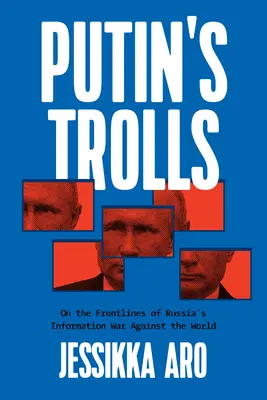 Los trolls de Putin: En primera línea de la guerra informativa de Rusia contra el mundo - Putin's Trolls: On the Frontlines of Russia's Information War Against the World