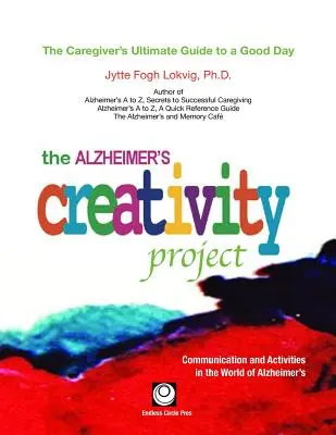 Proyecto Creatividad Alzheimer: La guía definitiva del cuidador para un buen día; Comunicación y actividades en el mundo del Alzheimer - The Alzheimer's Creativity Project: The Caregiver's Ultimate Guide to a Good Day; Communication and Activities in the World of Alzheimer's