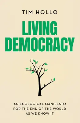 Democracia viva: Un manifiesto ecológico para el fin del mundo tal y como lo conocemos - Living Democracy: An Ecological Manifesto for the End of the World as We Know It