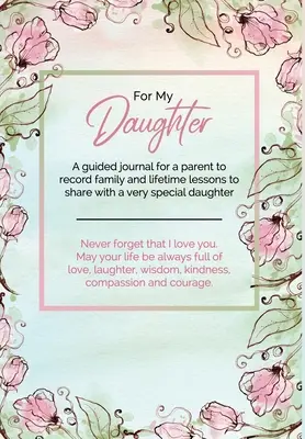 Para mi hija: Un diario guiado para que un padre anote lecciones familiares y de por vida para compartir con una hija muy especial. - For My Daughter: A guided journal for a parent to record family and lifetime lessons to share with a very special daughter