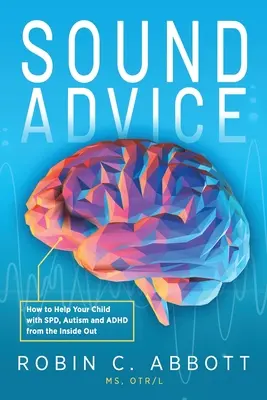 Consejos sensatos: Cómo ayudar desde dentro a su hijo con TEP, autismo y TDAH - Sound Advice: How to Help Your Child with SPD, Autism and ADHD from the Inside Out