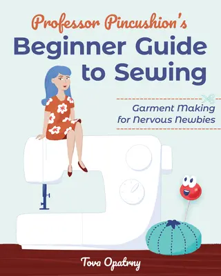 Guía de costura para principiantes del profesor Alfiletero: Confección de prendas para novatos nerviosos - Professor Pincushion's Beginner Guide to Sewing: Garment Making for Nervous Newbies