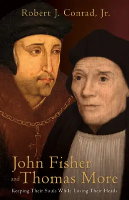 Juan Fisher y Tomás Moro: Conservar el alma y perder la cabeza - John Fisher and Thomas More: Keeping Their Souls While Losing Their Heads