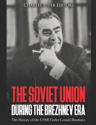 La Unión Soviética durante la era Brézhnev: La historia de la URSS bajo Leonid Brézhnev - The Soviet Union during the Brezhnev Era: The History of the USSR Under Leonid Brezhnev
