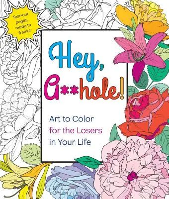 Oye, gilipollas: Arte para colorear para los perdedores de tu vida - Hey, A**hole: Art to Color for the Losers in Your Life