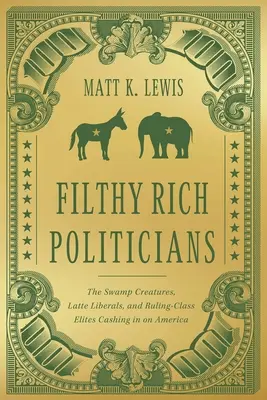 Políticos asquerosamente ricos: Las criaturas del pantano, los liberales del café con leche y las élites de la clase dominante que se aprovechan de Estados Unidos - Filthy Rich Politicians: The Swamp Creatures, Latte Liberals, and Ruling-Class Elites Cashing in on America