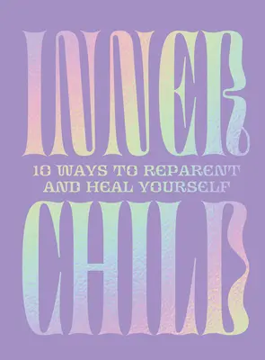 El niño interior: 10 maneras de repararse y curarse a sí mismo - Inner Child: 10 Ways to Reparent and Heal Yourself