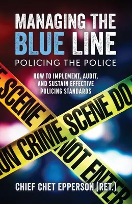 La gestión de la línea azul. Vigilancia policial: cómo implantar, auditar y mantener unas normas policiales eficaces - Managing the Blue Line. Policing the Police: How to Implement, Audit, and Sustain Effective Policing Standards