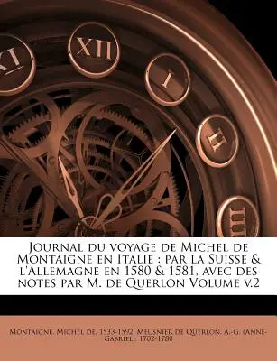 Journal du voyage de Michel de Montaigne en Italie: par la Suisse & l'Allemagne en 1580 & 1581, avec des notes par M. de Querlon Volume v.2