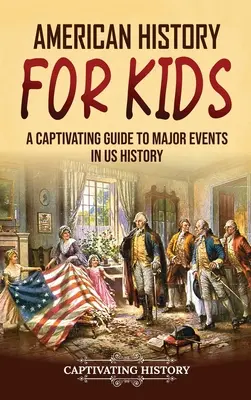 Historia de Estados Unidos para niños: Una guía cautivadora de los principales acontecimientos de la historia de Estados Unidos - American History for Kids: A Captivating Guide to Major Events in US History