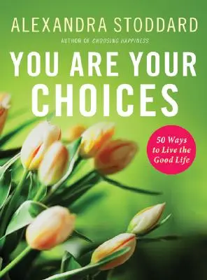 Tú eres tus decisiones: 50 maneras de vivir la buena vida - You Are Your Choices: 50 Ways to Live the Good Life