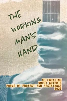 La mano del trabajador: Celebrando a Woody Guthrie - Poemas de protesta y resistencia - 2023: Celebrando a Woody Guthrie - Poemas de Protesta y R - The Working Man's Hand: Celebrating Woody Guthrie - Poems of Protest and Resistance - 2023: Celebrating Woody Guthrie - Poems of Protest and R