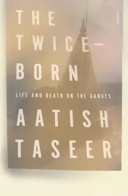 Nacido dos veces: vida y muerte en el Ganges - The Twice-Born: Life and Death on the Ganges