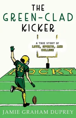 The Green-Clad Kicker: Una historia real de amor, deporte y universidad - The Green-Clad Kicker: A True Story of Love, Sports, and College