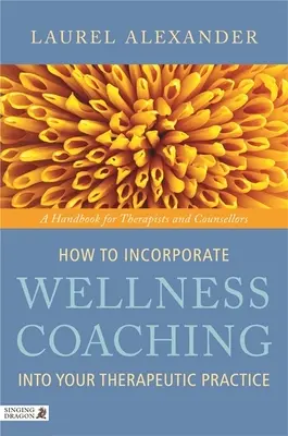 Cómo incorporar el coaching para el bienestar a su práctica terapéutica: Manual para terapeutas y asesores - How to Incorporate Wellness Coaching Into Your Therapeutic Practice: A Handbook for Therapists and Counsellors