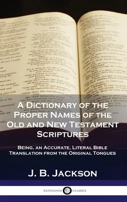 Diccionario de los nombres propios de las Escrituras del Antiguo y Nuevo Testamento: Un Diccionario de los Nombres Propios de las Escrituras del Antiguo y Nuevo Testamento: Una Traducción Bíblica Literal y Precisa de las Lenguas Originales - A Dictionary of the Proper Names of the Old and New Testament Scriptures: Being, an Accurate, Literal Bible Translation from the Original Tongues