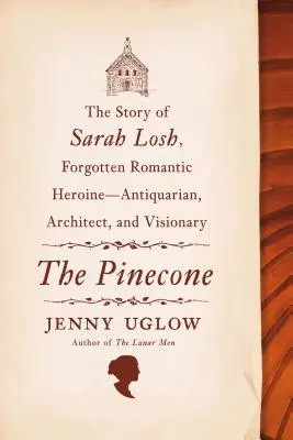 La piña: La historia de Sarah Losh, heroína romántica olvidada: anticuaria, arquitecta y visionaria - The Pinecone: The Story of Sarah Losh, Forgotten Romantic Heroine--Antiquarian, Architect, and Visionary