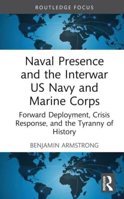 La presencia naval y la Marina y el Cuerpo de Marines estadounidenses de entreguerras: Despliegue avanzado, respuesta a las crisis y la tiranía de la Historia - Naval Presence and the Interwar US Navy and Marine Corps: Forward Deployment, Crisis Response, and the Tyranny of History