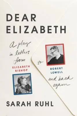 Querida Elizabeth: A Play in Letters from Elizabeth Bishop to Robert Lowell and Back Again: Una obra de teatro en cartas de Elizabeth Bishop a Robert Lowell y - Dear Elizabeth: A Play in Letters from Elizabeth Bishop to Robert Lowell and Back Again: A Play in Letters from Elizabeth Bishop to Robert Lowell and