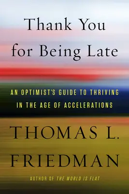 Gracias por llegar tarde: Guía del optimista para prosperar en la era de las aceleraciones - Thank You for Being Late: An Optimist's Guide to Thriving in the Age of Accelerations